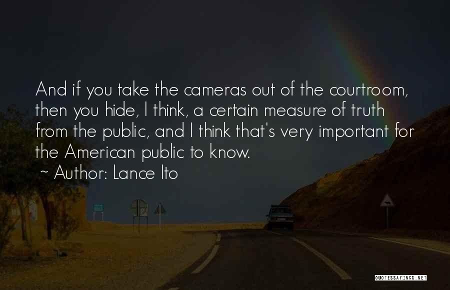 Lance Ito Quotes: And If You Take The Cameras Out Of The Courtroom, Then You Hide, I Think, A Certain Measure Of Truth