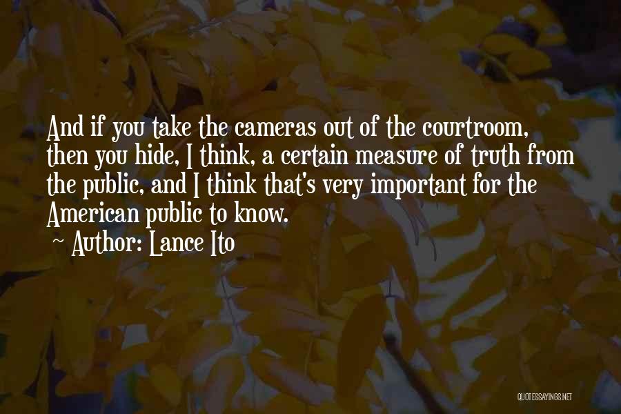 Lance Ito Quotes: And If You Take The Cameras Out Of The Courtroom, Then You Hide, I Think, A Certain Measure Of Truth