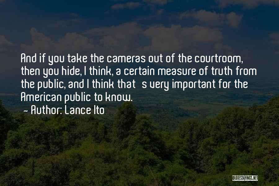 Lance Ito Quotes: And If You Take The Cameras Out Of The Courtroom, Then You Hide, I Think, A Certain Measure Of Truth