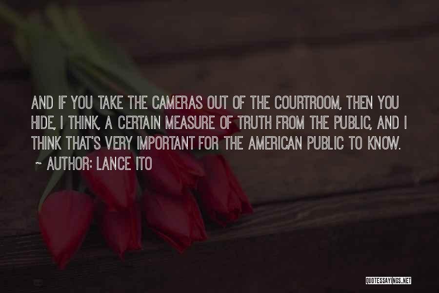 Lance Ito Quotes: And If You Take The Cameras Out Of The Courtroom, Then You Hide, I Think, A Certain Measure Of Truth