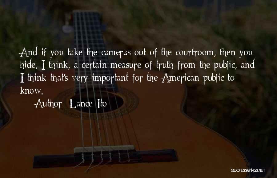 Lance Ito Quotes: And If You Take The Cameras Out Of The Courtroom, Then You Hide, I Think, A Certain Measure Of Truth