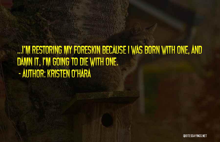 Kristen O'Hara Quotes: ...i'm Restoring My Foreskin Because I Was Born With One, And Damn It, I'm Going To Die With One.