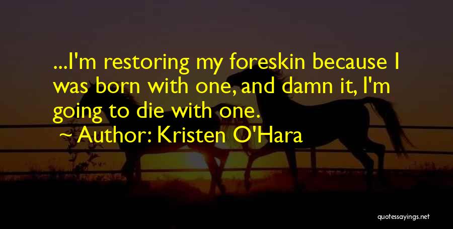 Kristen O'Hara Quotes: ...i'm Restoring My Foreskin Because I Was Born With One, And Damn It, I'm Going To Die With One.