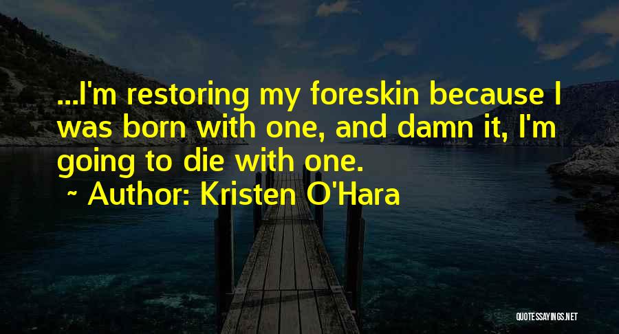 Kristen O'Hara Quotes: ...i'm Restoring My Foreskin Because I Was Born With One, And Damn It, I'm Going To Die With One.