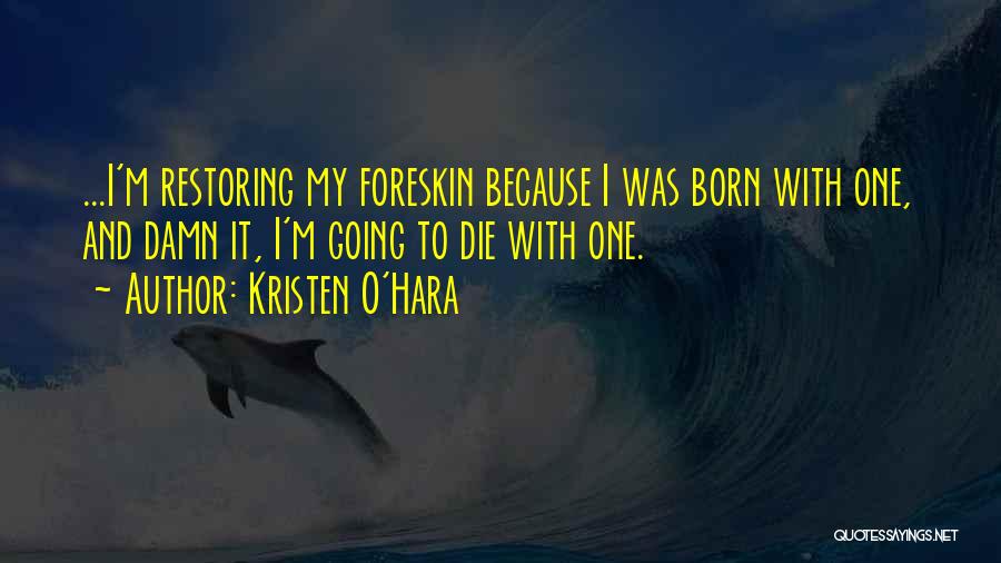 Kristen O'Hara Quotes: ...i'm Restoring My Foreskin Because I Was Born With One, And Damn It, I'm Going To Die With One.