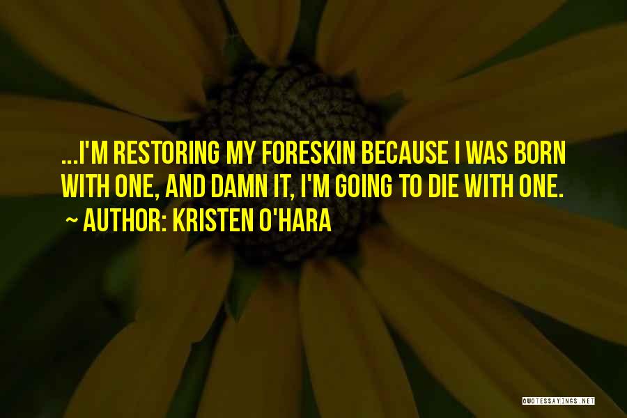 Kristen O'Hara Quotes: ...i'm Restoring My Foreskin Because I Was Born With One, And Damn It, I'm Going To Die With One.