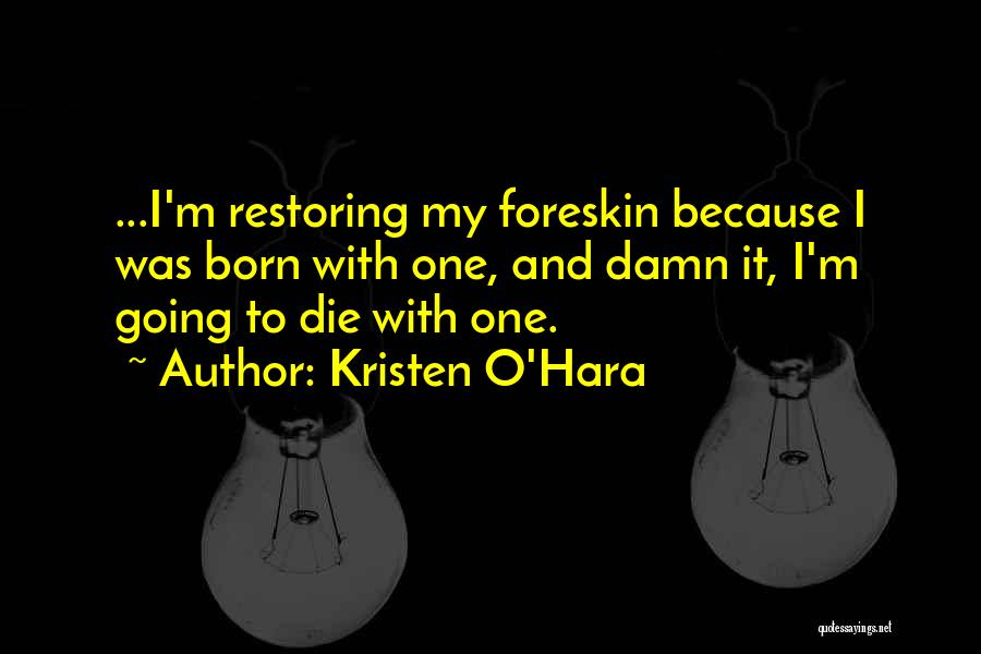 Kristen O'Hara Quotes: ...i'm Restoring My Foreskin Because I Was Born With One, And Damn It, I'm Going To Die With One.