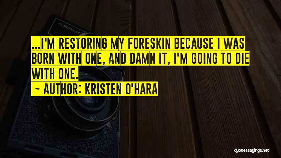 Kristen O'Hara Quotes: ...i'm Restoring My Foreskin Because I Was Born With One, And Damn It, I'm Going To Die With One.