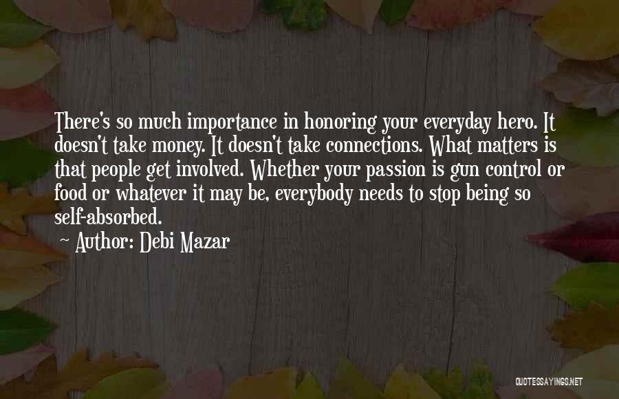 Debi Mazar Quotes: There's So Much Importance In Honoring Your Everyday Hero. It Doesn't Take Money. It Doesn't Take Connections. What Matters Is