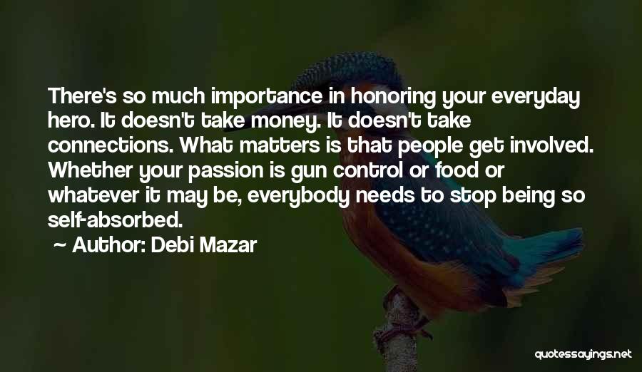 Debi Mazar Quotes: There's So Much Importance In Honoring Your Everyday Hero. It Doesn't Take Money. It Doesn't Take Connections. What Matters Is