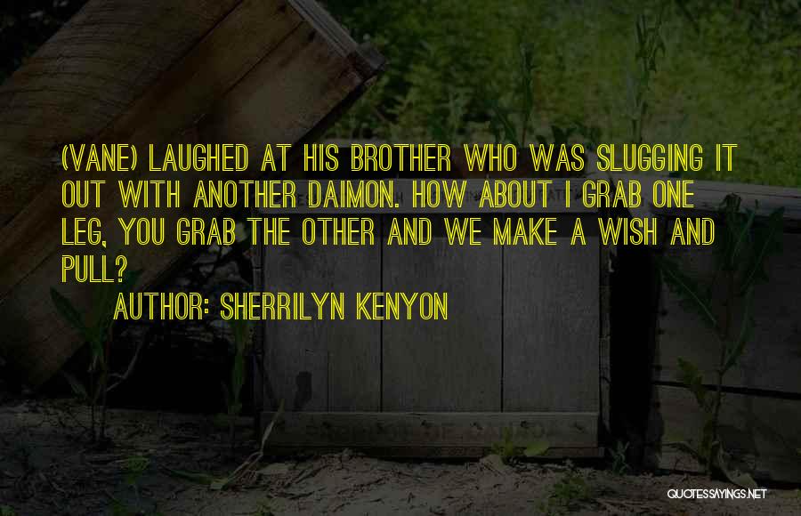 Sherrilyn Kenyon Quotes: (vane) Laughed At His Brother Who Was Slugging It Out With Another Daimon. How About I Grab One Leg, You