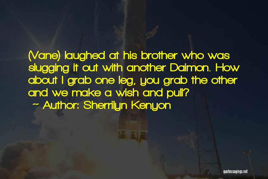 Sherrilyn Kenyon Quotes: (vane) Laughed At His Brother Who Was Slugging It Out With Another Daimon. How About I Grab One Leg, You