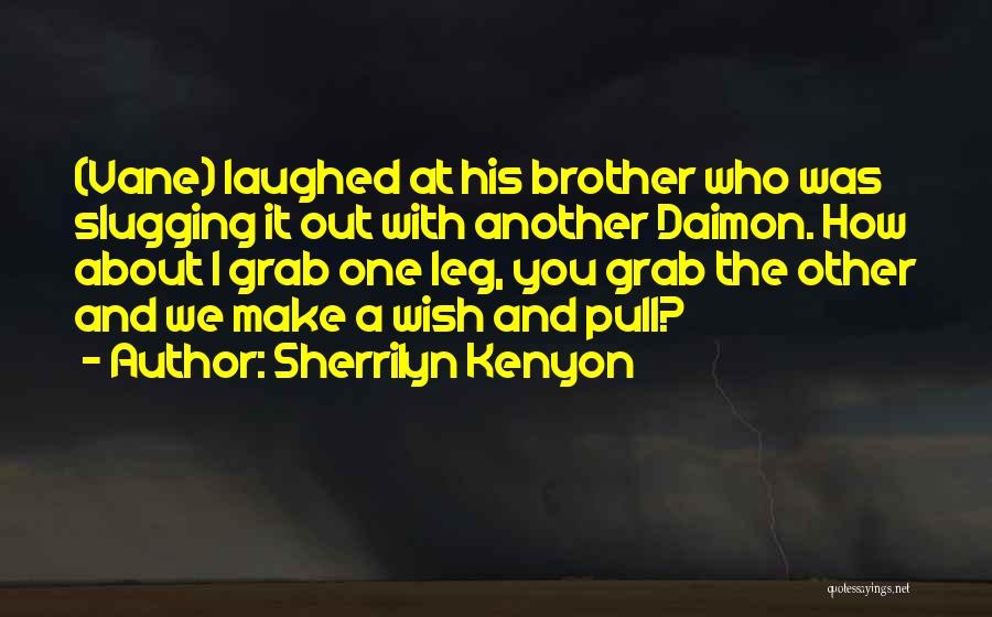 Sherrilyn Kenyon Quotes: (vane) Laughed At His Brother Who Was Slugging It Out With Another Daimon. How About I Grab One Leg, You