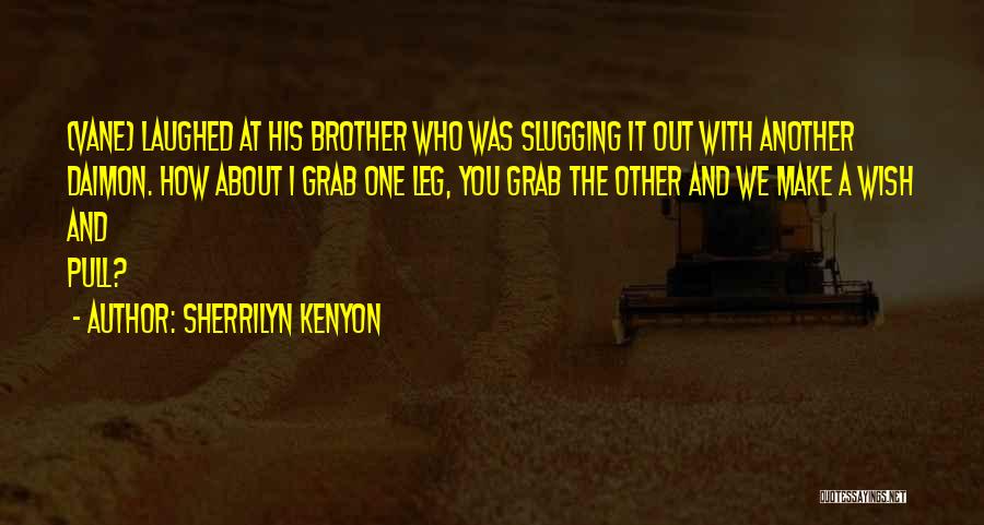 Sherrilyn Kenyon Quotes: (vane) Laughed At His Brother Who Was Slugging It Out With Another Daimon. How About I Grab One Leg, You