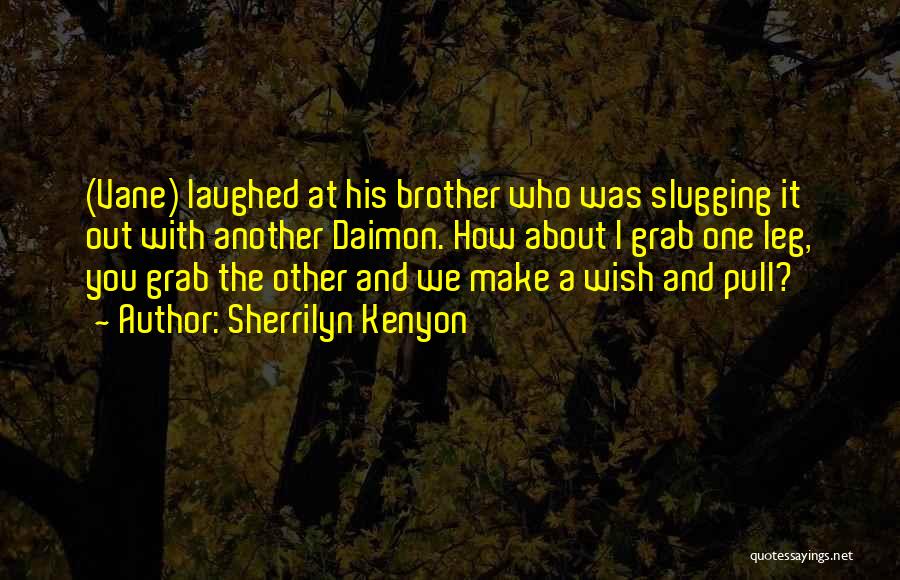 Sherrilyn Kenyon Quotes: (vane) Laughed At His Brother Who Was Slugging It Out With Another Daimon. How About I Grab One Leg, You