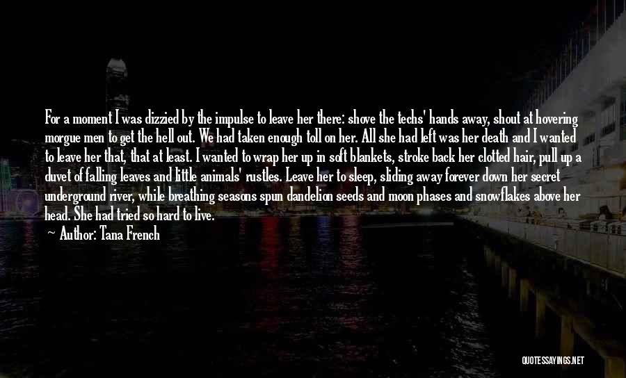 Tana French Quotes: For A Moment I Was Dizzied By The Impulse To Leave Her There: Shove The Techs' Hands Away, Shout At