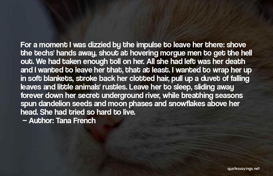 Tana French Quotes: For A Moment I Was Dizzied By The Impulse To Leave Her There: Shove The Techs' Hands Away, Shout At