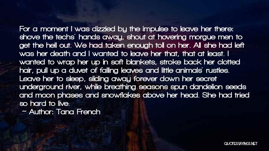 Tana French Quotes: For A Moment I Was Dizzied By The Impulse To Leave Her There: Shove The Techs' Hands Away, Shout At