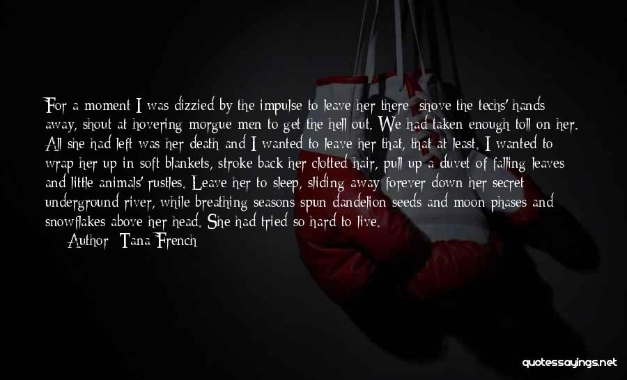 Tana French Quotes: For A Moment I Was Dizzied By The Impulse To Leave Her There: Shove The Techs' Hands Away, Shout At