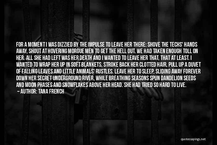 Tana French Quotes: For A Moment I Was Dizzied By The Impulse To Leave Her There: Shove The Techs' Hands Away, Shout At