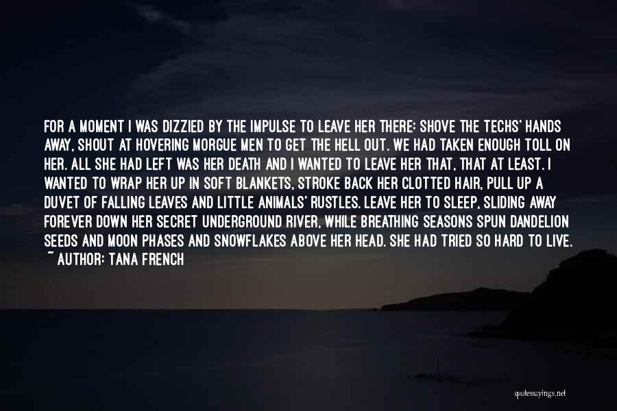 Tana French Quotes: For A Moment I Was Dizzied By The Impulse To Leave Her There: Shove The Techs' Hands Away, Shout At