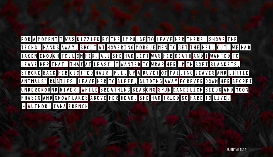 Tana French Quotes: For A Moment I Was Dizzied By The Impulse To Leave Her There: Shove The Techs' Hands Away, Shout At