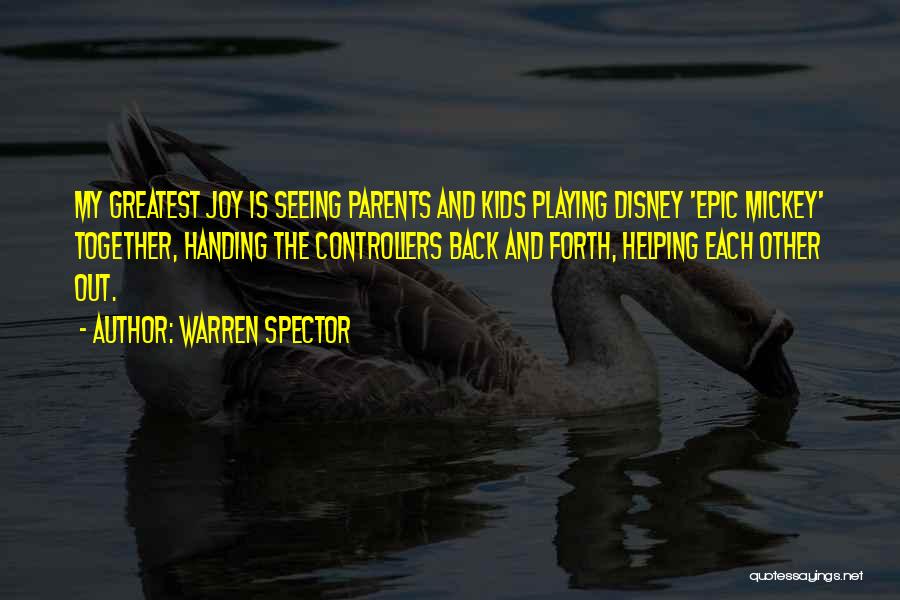 Warren Spector Quotes: My Greatest Joy Is Seeing Parents And Kids Playing Disney 'epic Mickey' Together, Handing The Controllers Back And Forth, Helping