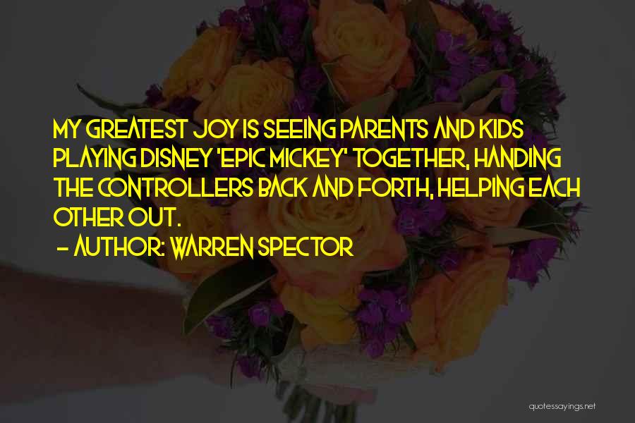Warren Spector Quotes: My Greatest Joy Is Seeing Parents And Kids Playing Disney 'epic Mickey' Together, Handing The Controllers Back And Forth, Helping