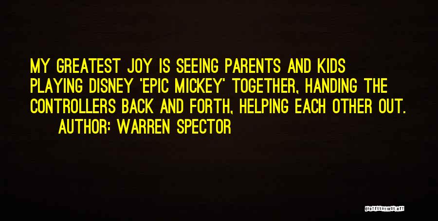 Warren Spector Quotes: My Greatest Joy Is Seeing Parents And Kids Playing Disney 'epic Mickey' Together, Handing The Controllers Back And Forth, Helping