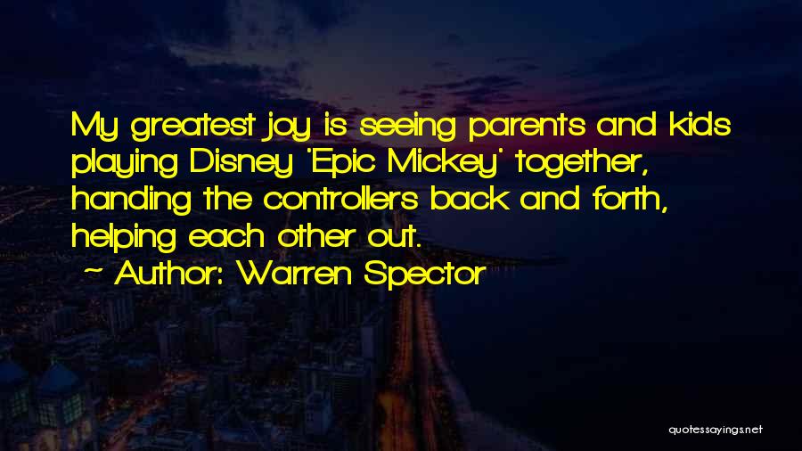 Warren Spector Quotes: My Greatest Joy Is Seeing Parents And Kids Playing Disney 'epic Mickey' Together, Handing The Controllers Back And Forth, Helping