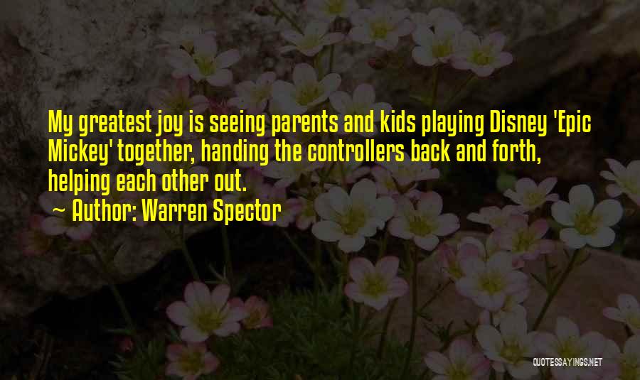 Warren Spector Quotes: My Greatest Joy Is Seeing Parents And Kids Playing Disney 'epic Mickey' Together, Handing The Controllers Back And Forth, Helping