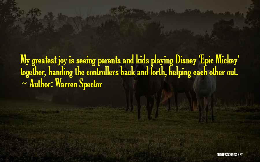 Warren Spector Quotes: My Greatest Joy Is Seeing Parents And Kids Playing Disney 'epic Mickey' Together, Handing The Controllers Back And Forth, Helping