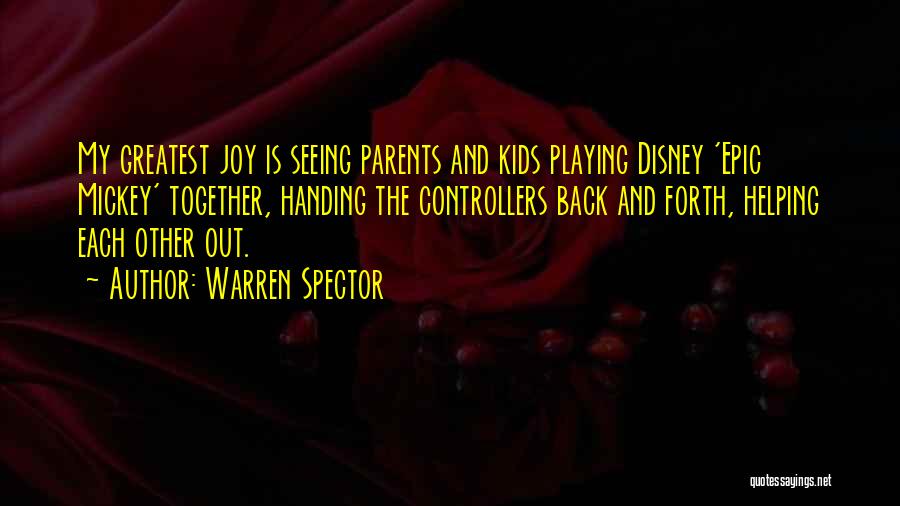 Warren Spector Quotes: My Greatest Joy Is Seeing Parents And Kids Playing Disney 'epic Mickey' Together, Handing The Controllers Back And Forth, Helping