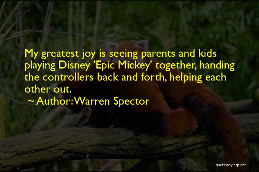 Warren Spector Quotes: My Greatest Joy Is Seeing Parents And Kids Playing Disney 'epic Mickey' Together, Handing The Controllers Back And Forth, Helping