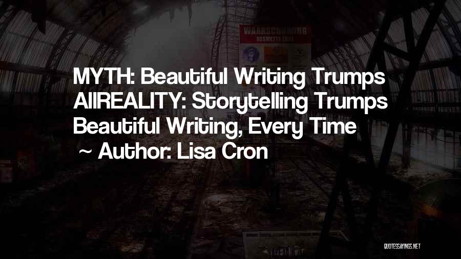 Lisa Cron Quotes: Myth: Beautiful Writing Trumps Allreality: Storytelling Trumps Beautiful Writing, Every Time