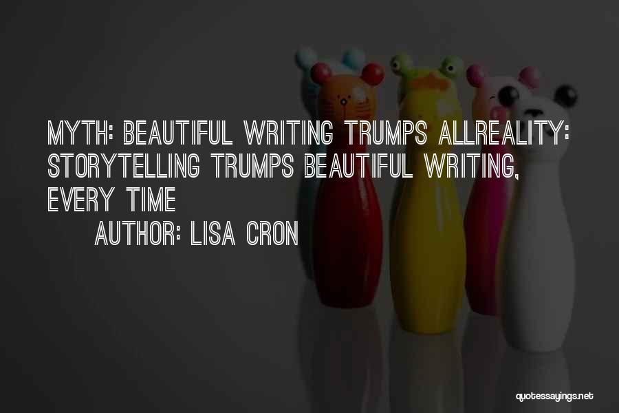 Lisa Cron Quotes: Myth: Beautiful Writing Trumps Allreality: Storytelling Trumps Beautiful Writing, Every Time