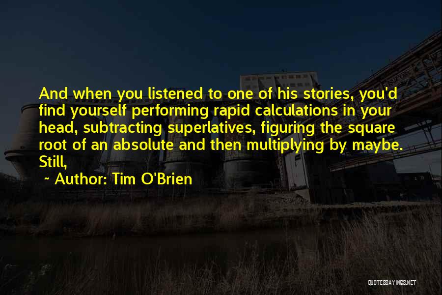 Tim O'Brien Quotes: And When You Listened To One Of His Stories, You'd Find Yourself Performing Rapid Calculations In Your Head, Subtracting Superlatives,