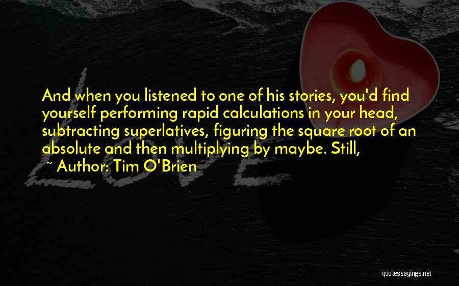 Tim O'Brien Quotes: And When You Listened To One Of His Stories, You'd Find Yourself Performing Rapid Calculations In Your Head, Subtracting Superlatives,