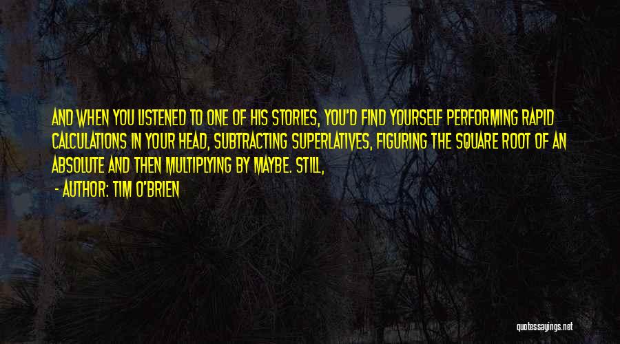 Tim O'Brien Quotes: And When You Listened To One Of His Stories, You'd Find Yourself Performing Rapid Calculations In Your Head, Subtracting Superlatives,