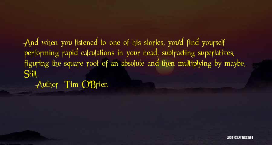 Tim O'Brien Quotes: And When You Listened To One Of His Stories, You'd Find Yourself Performing Rapid Calculations In Your Head, Subtracting Superlatives,