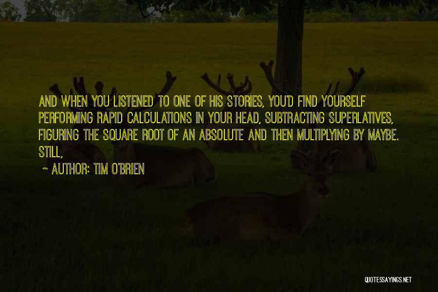 Tim O'Brien Quotes: And When You Listened To One Of His Stories, You'd Find Yourself Performing Rapid Calculations In Your Head, Subtracting Superlatives,