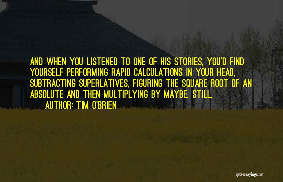 Tim O'Brien Quotes: And When You Listened To One Of His Stories, You'd Find Yourself Performing Rapid Calculations In Your Head, Subtracting Superlatives,