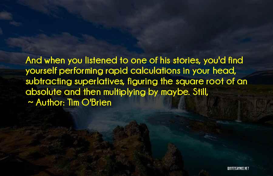 Tim O'Brien Quotes: And When You Listened To One Of His Stories, You'd Find Yourself Performing Rapid Calculations In Your Head, Subtracting Superlatives,