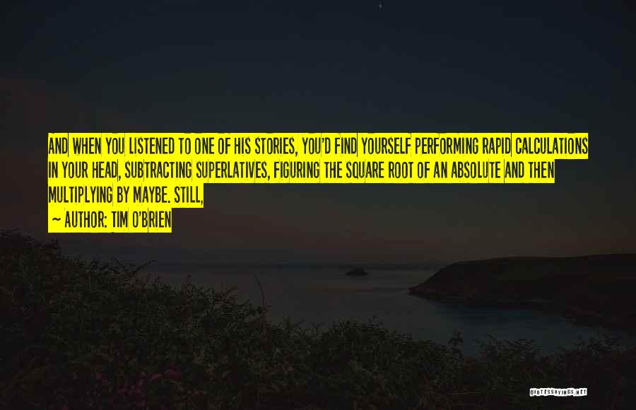 Tim O'Brien Quotes: And When You Listened To One Of His Stories, You'd Find Yourself Performing Rapid Calculations In Your Head, Subtracting Superlatives,