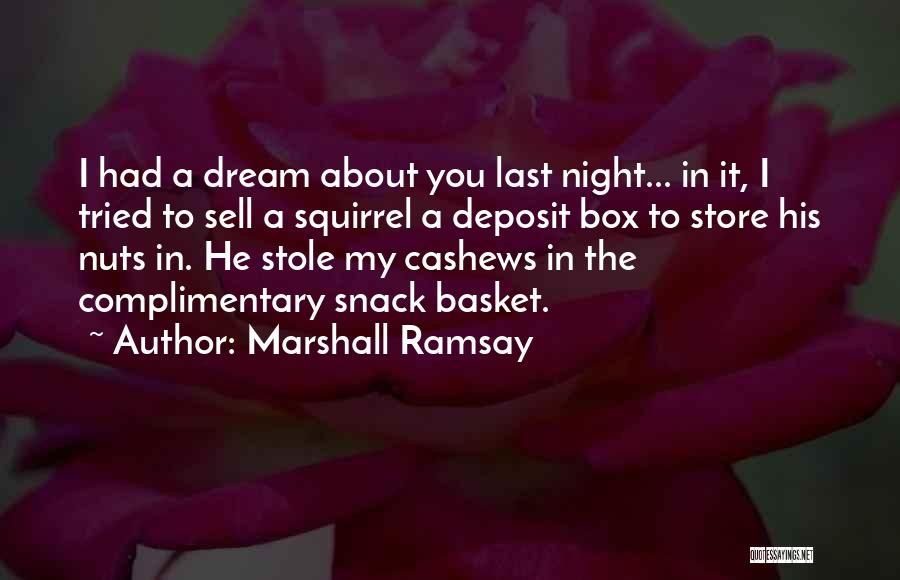 Marshall Ramsay Quotes: I Had A Dream About You Last Night... In It, I Tried To Sell A Squirrel A Deposit Box To