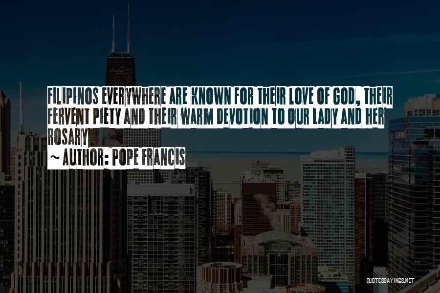 Pope Francis Quotes: Filipinos Everywhere Are Known For Their Love Of God, Their Fervent Piety And Their Warm Devotion To Our Lady And