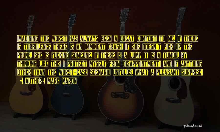 Marc Maron Quotes: Imagining The Worst Has Always Been A Great Comfort To Me. If There Is Turbulence There Is An Imminent Crash.