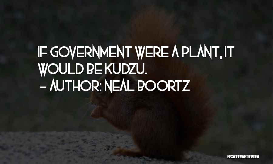 Neal Boortz Quotes: If Government Were A Plant, It Would Be Kudzu.