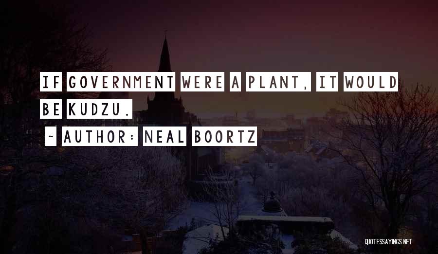Neal Boortz Quotes: If Government Were A Plant, It Would Be Kudzu.