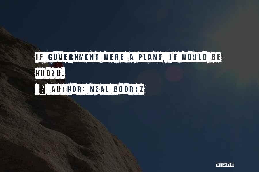 Neal Boortz Quotes: If Government Were A Plant, It Would Be Kudzu.